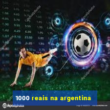 1000 reais na argentina